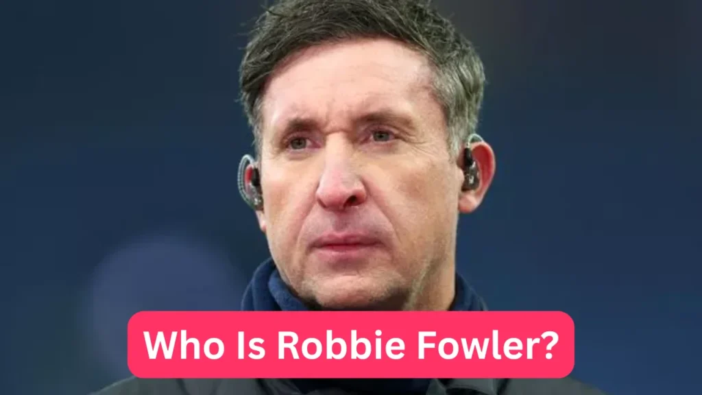 Who Is Robbie Fowler?