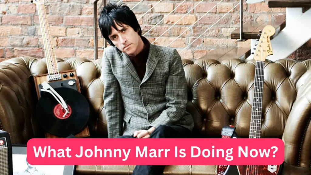 What Johnny Marr Is Doing Now?