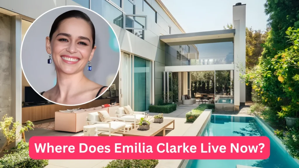 Where Does Emilia Clarke Live Now?