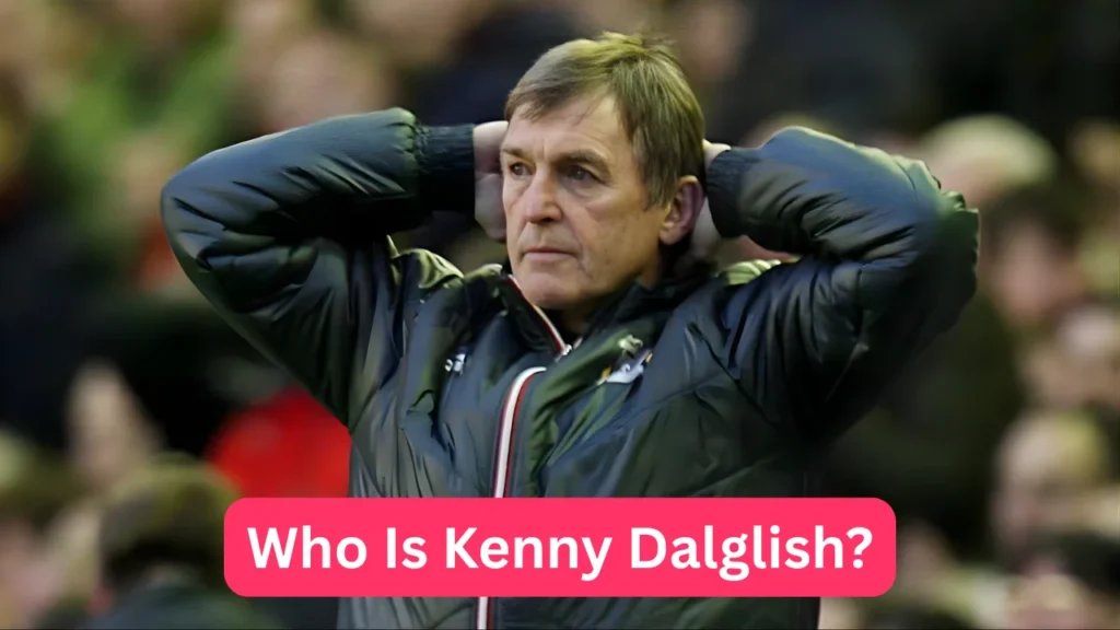 Who Is Kenny Dalglish?