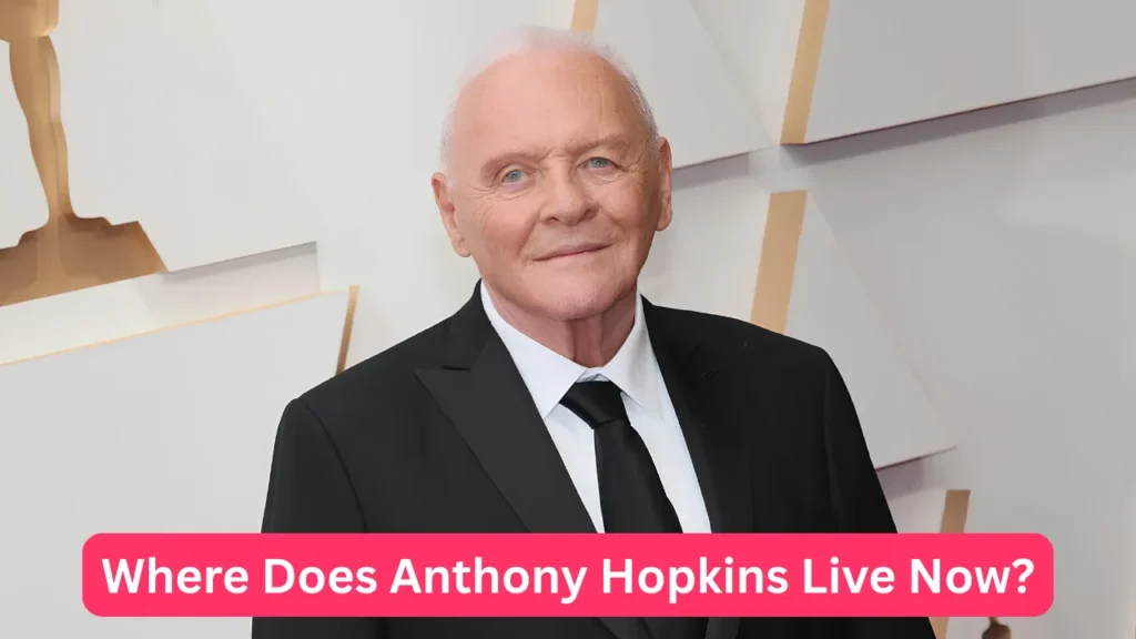 Where Does Anthony Hopkins Live Now?
