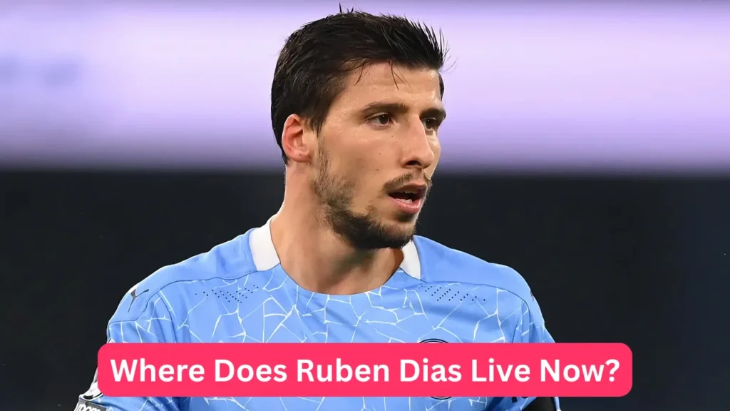 Where Does Ruben Dias Live Now?